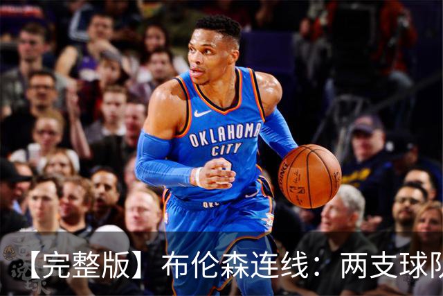 【完整版】布伦森连线：两支球队在拼命 我总是努力寻找赢球方法