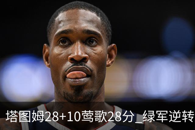塔图姆28+10莺歌28分 绿军逆转送鹈鹕三连败