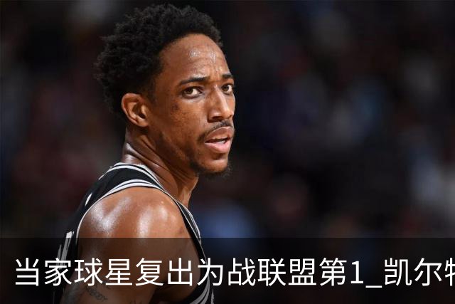 当家球星复出为战联盟第1 凯尔特人大胜恐不易