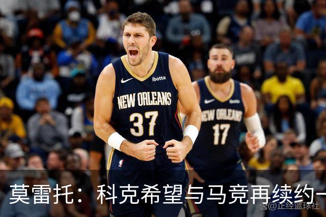 莫雷托：科克希望与马竞再续约一年，加盟尤文并不是热门方案