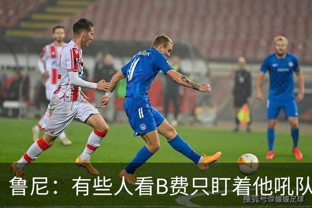 鲁尼：有些人看B费只盯着他吼队友，这其实是他鞭策队友的方式